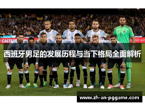 西班牙男足的发展历程与当下格局全面解析 西班牙男足的发展历程与当下格局全面解析