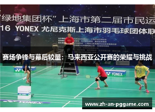 赛场争锋与幕后较量：马来西亚公开赛的荣耀与挑战