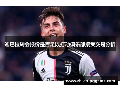 迪巴拉转会报价是否足以打动俱乐部接受交易分析