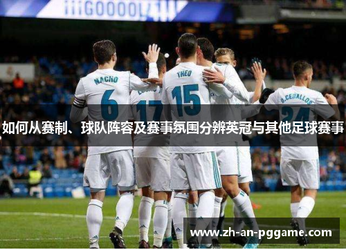如何从赛制、球队阵容及赛事氛围分辨英冠与其他足球赛事