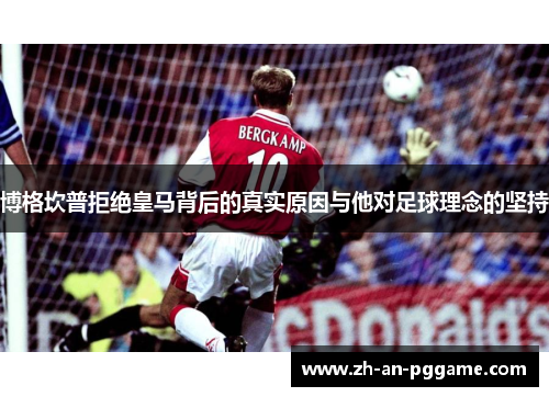 博格坎普拒绝皇马背后的真实原因与他对足球理念的坚持 博格坎普拒绝皇马背后的真实原因与他对足球理念的坚持