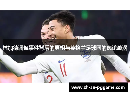 林加德调侃事件背后的真相与英格兰足球圈的舆论漩涡