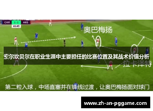 索尔坎贝尔在职业生涯中主要担任的比赛位置及其战术价值分析 索尔坎贝尔在职业生涯中主要担任的比赛位置及其战术价值分析