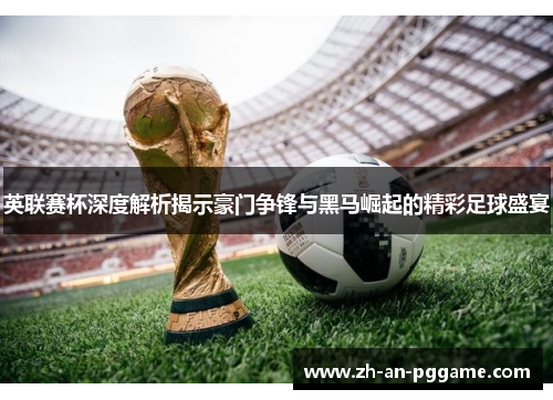 英联赛杯深度解析揭示豪门争锋与黑马崛起的精彩足球盛宴 英联赛杯深度解析揭示豪门争锋与黑马崛起的精彩足球盛宴