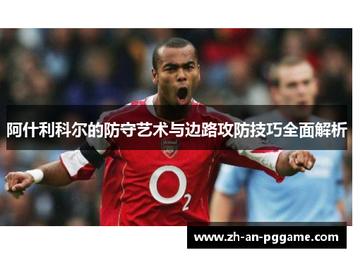 阿什利科尔的防守艺术与边路攻防技巧全面解析