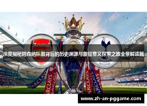 深度揭秘阿森纳队徽背后的历史渊源与象征意义探索之旅全景解读篇