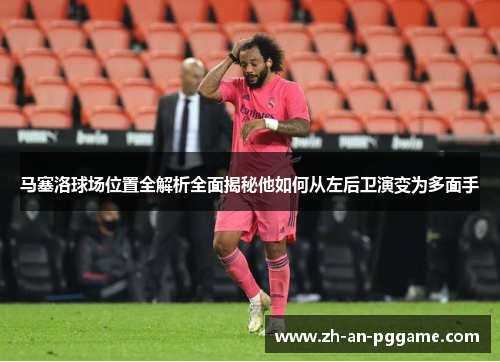 马塞洛球场位置全解析全面揭秘他如何从左后卫演变为多面手