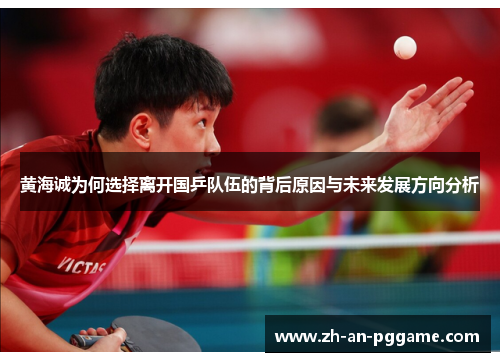 黄海诚为何选择离开国乒队伍的背后原因与未来发展方向分析