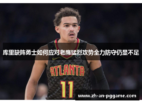 库里缺阵勇士如何应对老鹰猛烈攻势全力防守仍显不足