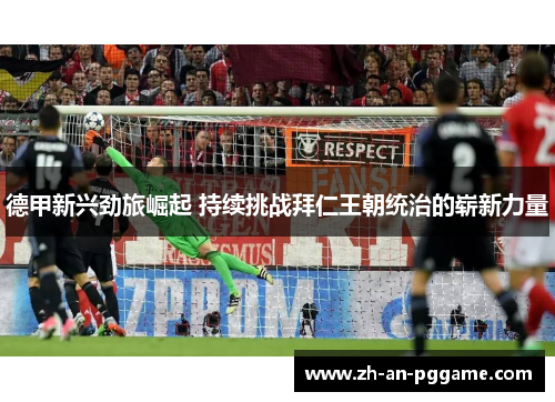 德甲新兴劲旅崛起 持续挑战拜仁王朝统治的崭新力量