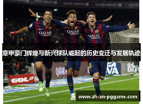 意甲豪门辉煌与新兴球队崛起的历史变迁与发展轨迹 意甲豪门辉煌与新兴球队崛起的历史变迁与发展轨迹