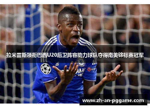 拉米雷斯领衔巴西U20后卫阵容助力球队夺得南美锦标赛冠军