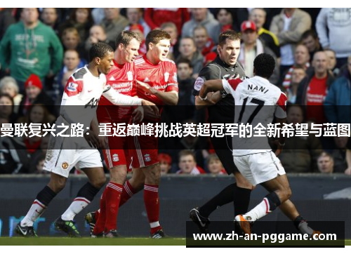 曼联复兴之路:重返巅峰挑战英超冠军的全新希望与蓝图 曼联复兴之路:重返巅峰挑战英超冠军的全新希望与蓝图