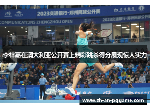 李梓嘉在澳大利亚公开赛上精彩跳杀得分展现惊人实力 李梓嘉在澳大利亚公开赛上精彩跳杀得分展现惊人实力