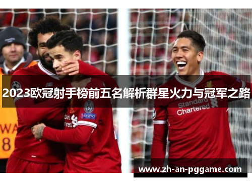 2023欧冠射手榜前五名解析群星火力与冠军之路 2023欧冠射手榜前五名解析群星火力与冠军之路