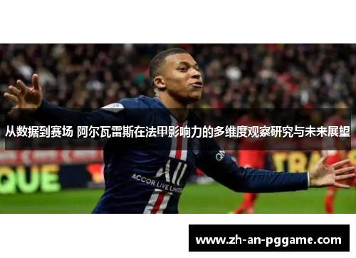 从数据到赛场 阿尔瓦雷斯在法甲影响力的多维度观察研究与未来展望