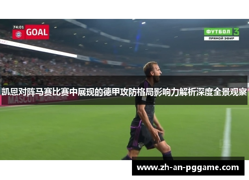 凯恩对阵马赛比赛中展现的德甲攻防格局影响力解析深度全景观察 凯恩对阵马赛比赛中展现的德甲攻防格局影响力解析深度全景观察