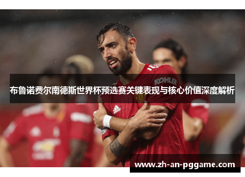 布鲁诺费尔南德斯世界杯预选赛关键表现与核心价值深度解析 布鲁诺费尔南德斯世界杯预选赛关键表现与核心价值深度解析