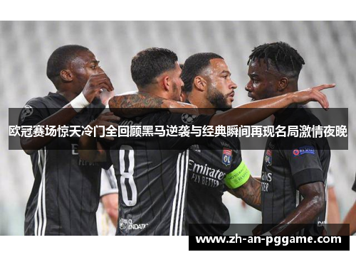 欧冠赛场惊天冷门全回顾黑马逆袭与经典瞬间再现名局激情夜晚 欧冠赛场惊天冷门全回顾黑马逆袭与经典瞬间再现名局激情夜晚