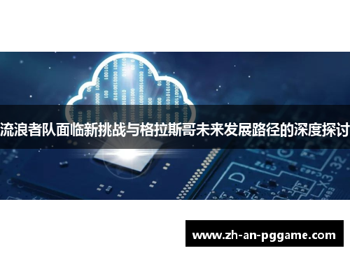 流浪者队面临新挑战与格拉斯哥未来发展路径的深度探讨