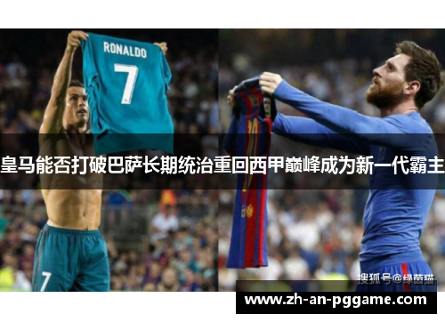 皇马能否打破巴萨长期统治重回西甲巅峰成为新一代霸主