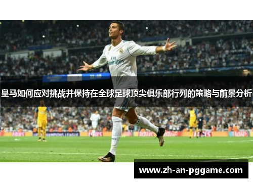 皇马如何应对挑战并保持在全球足球顶尖俱乐部行列的策略与前景分析