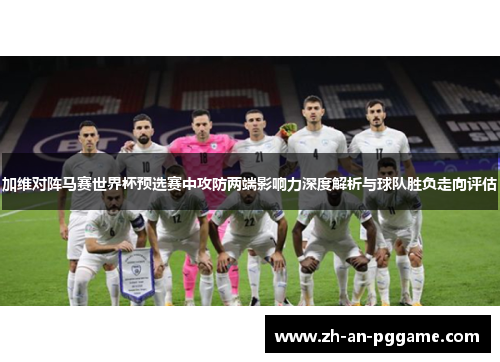 加维对阵马赛世界杯预选赛中攻防两端影响力深度解析与球队胜负走向评估