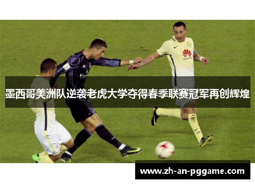 墨西哥美洲队逆袭老虎大学夺得春季联赛冠军再创辉煌