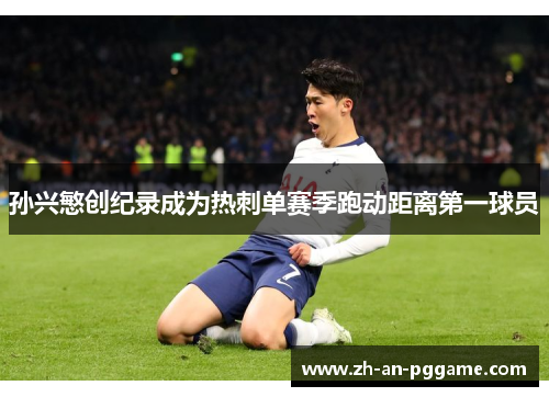 孙兴慜创纪录成为热刺单赛季跑动距离第一球员 孙兴慜创纪录成为热刺单赛季跑动距离第一球员