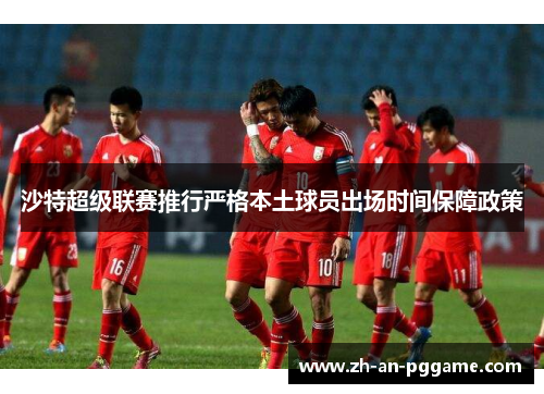 沙特超级联赛推行严格本土球员出场时间保障政策