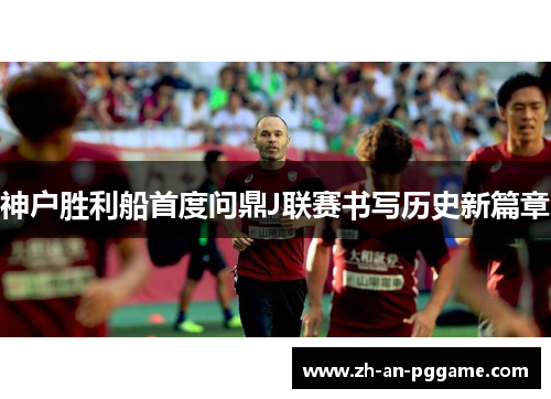 神户胜利船首度问鼎J联赛书写历史新篇章
