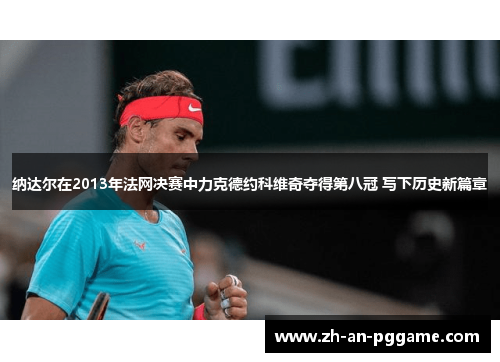 纳达尔在2013年法网决赛中力克德约科维奇夺得第八冠 写下历史新篇章