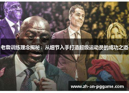 老詹训练理念揭秘:从细节入手打造超级运动员的成功之道 老詹训练理念揭秘:从细节入手打造超级运动员的成功之道